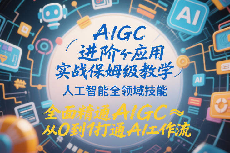 AIGC进阶应用实战保姆级教学，人工智能全领域技能，全面精通AIGC从0到1打通AI工作流-新时光资源网