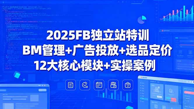 2025FB独立站特训，BM管理+广告投放+选品定价，12大核心模块+实操案例-新时光资源网