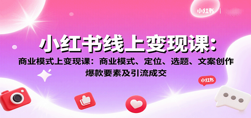 小红书线上变现课：商业模式、定位、选题、文案创作、爆款要素及引流成交-新时光资源网