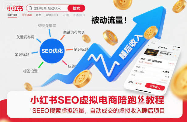 小红书SEO虚拟电商陪跑教程，实现seo搜索被动流量，自动成交的被动收入睡后项目-新时光资源网