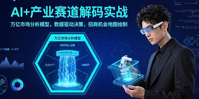 AI+产业赛道解码实战：万亿市场分析模型，数据驱动决策，招商机会地图绘制-新时光资源网