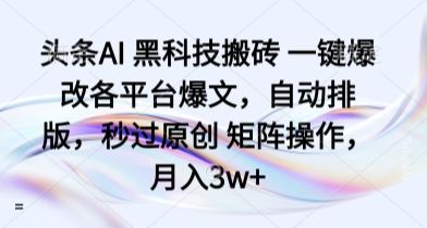 头条AI 黑科技搬砖 一键爆改各平台爆文，自动排版，秒过原创 矩阵操作，月入3w+【揭秘】-新时光资源网