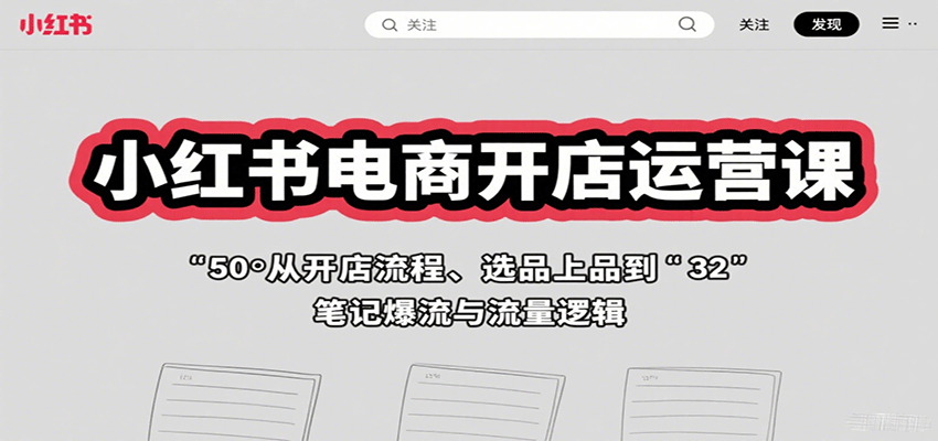 小红书电商开店运营课：从开店流程、选品上品到笔记爆流与流量逻辑-新时光资源网