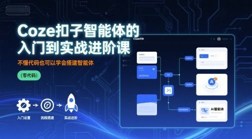 Coze扣子智能体的入门到实战进阶课，不懂代码也可以学会搭建智能体-新时光资源网