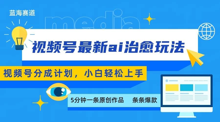 视频号分成最新ai治愈玩法，5分钟一条爆款，日赚500+，小白也能轻松上手-新时光资源网