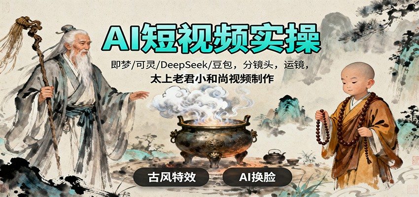 AI短视频实操,即梦/可灵/DeepSeek/豆包,分镜头,运镜,太上老君小和尚视频制作-新时光资源网