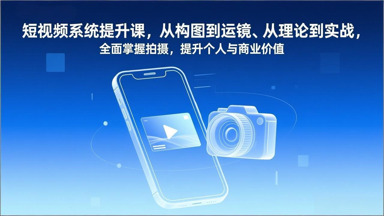 短视频系统提升课，从构图到运镜、从理论到实战，全面掌握拍摄，提升个人与商业价值-新时光资源网