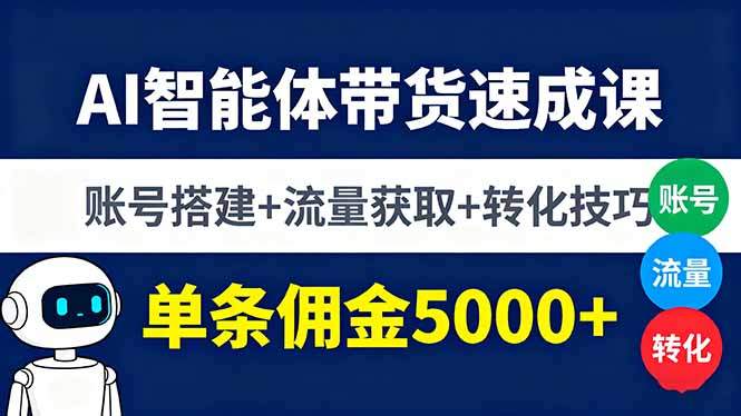 AI智能体带货速成课，账号搭建+流量获取+转化技巧，单条佣金5000+-新时光资源网