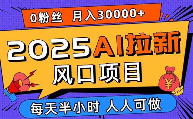 2025AI拉新风口项目，0粉0基础月入30000+新手小白轻松学会-新时光资源网