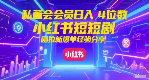 私董会会员日入4位数小红书红果短剧拉新爆单经验分享-新时光资源网