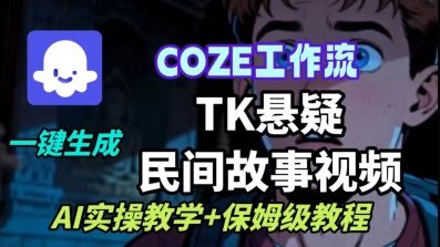 Coze扣子工作流一键生成TK悬疑民间故事视频，AI实操教学+保姆级教程-新时光资源网