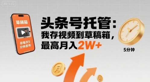 【头条号托管 】我存视频到草稿箱，你每天5分钟发布，最高月入2W+【揭秘】-新时光资源网