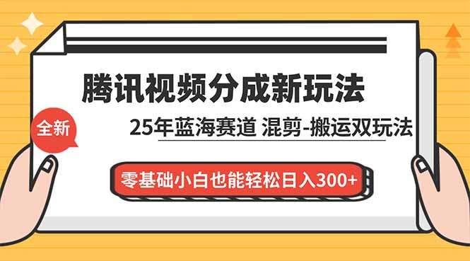 腾讯视频分成计划最新教程：25年蓝海赛道，混剪、搬运双玩法，零基础小白也能轻松日入300+-新时光资源网