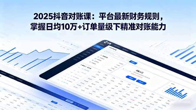 2025抖音 对账课：平台最新财务规则 掌握日均10万+订单量级下精准对账能力-新时光资源网