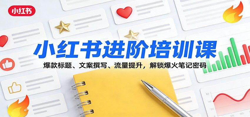 小红书进阶培训课：爆款标题、文案撰写、流量提升，解锁爆火笔记密码-新时光资源网