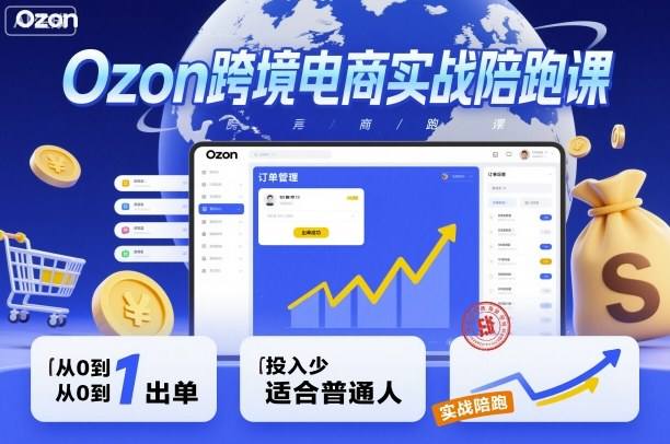 Ozon跨境电商实战陪跑课，教你从0到1出单，投入少适合普通人-新时光资源网