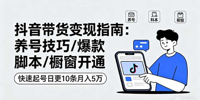 抖音带货变现指南：养号技巧/爆款脚本/橱窗开通，快速起号日更10条月入5万-新时光资源网