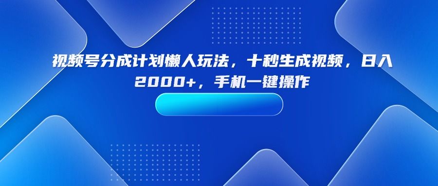 视频号分成计划懒人玩法，十秒生成视频，日入2000+，手机一键操作-新时光资源网