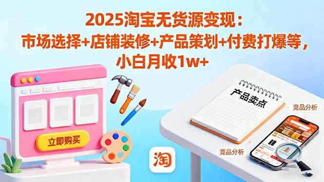 2025淘宝无货源变现：市场选择+店铺装修+产品策划+付费打爆等 小白月收1w+-新时光资源网