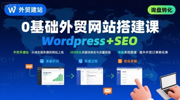 WordPress外贸建站+SEO优化课程，手把手教你从0到1搭建可获得询盘的外贸网站-新时光资源网