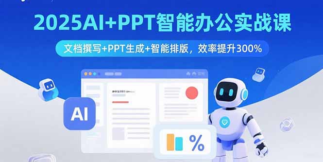 2025AI+PPT智能办公实战课：文档撰写+PPT生成+智能排版，效率提升300%-新时光资源网