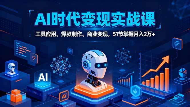 AI时代全场景实战课，工具应用、爆款制作、商业变现，51节掌握月入2万+-新时光资源网