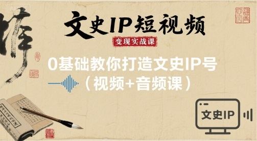 文史IP短视频变现实战课，0基础教你打造文史IP号(视频+音频课)-新时光资源网