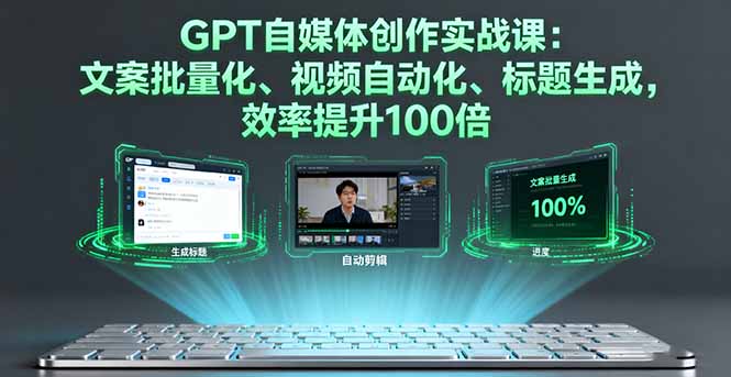 GPT自媒体创作实战课：文案批量化、视频自动化、标题生成，效率提升100倍-新时光资源网