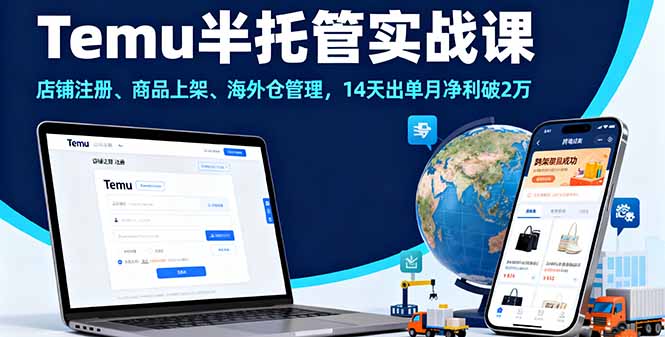 Temu半托管实战课，店铺注册、商品上架、海外仓管理，14天出单月净利破2万-新时光资源网