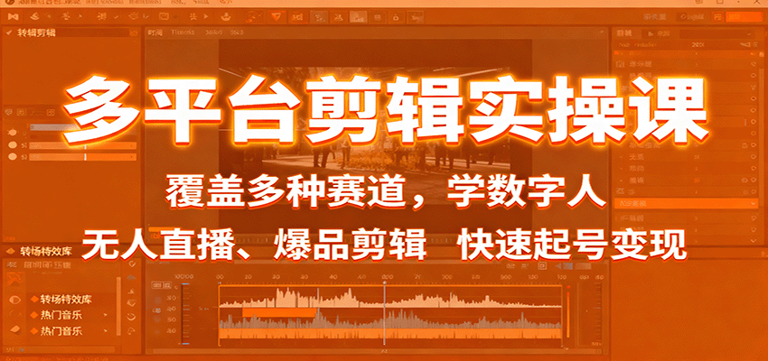 多平台剪辑实操课：覆盖多种赛道，学数字人、无人直播、爆品剪辑，快速起号变现-新时光资源网
