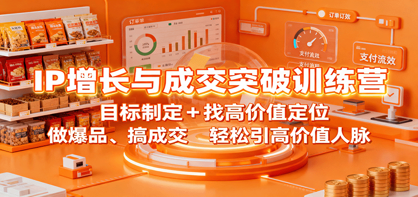 IP增长与成交突破训练营：目标制定+找高价值定位，做爆品、搞成交，轻松引高价值人脉-新时光资源网