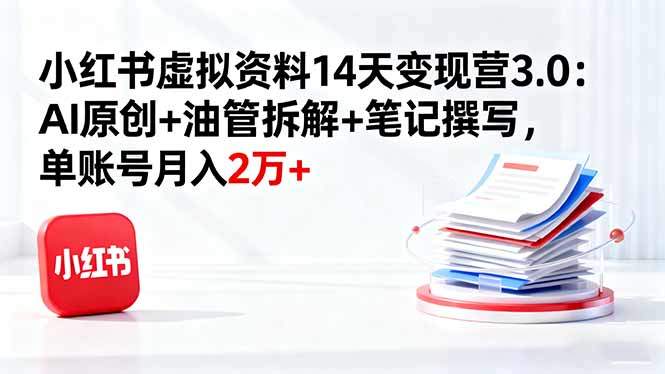 小红书虚拟资料14天变现营3.0：AI原创+油管拆解+笔记撰写，单账号月入2万+-新时光资源网