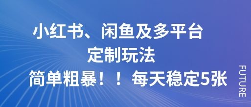 小红书、闲鱼及多平台定制玩法简单粗暴！每天稳定5张-新时光资源网