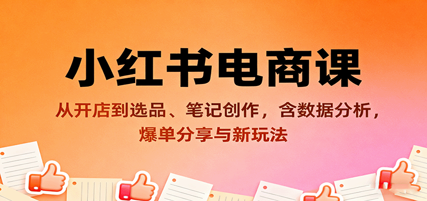 小红书电商课：从开店到选品、笔记创作，含数据分析，爆单分享与新玩法-新时光资源网