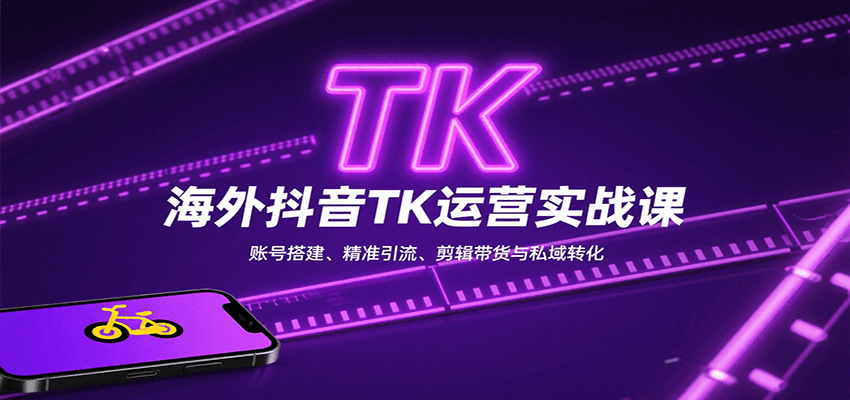 海外抖音TK运营实战课：账号搭建、精准引流、剪辑带货与私域转化-新时光资源网