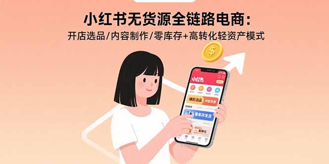 小红书无货源全链路电商：开店选品/内容制作/零库存+高转化轻资产模式-新时光资源网