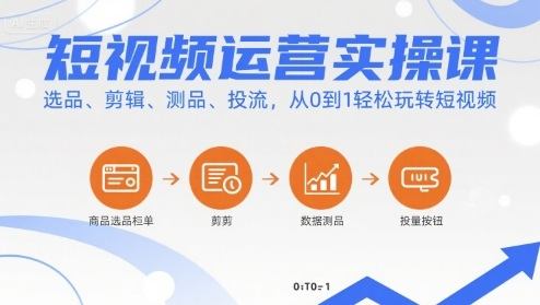 短视频运营实操课，选品、剪辑、测品、投流，从0到1轻松玩转短视频-新时光资源网