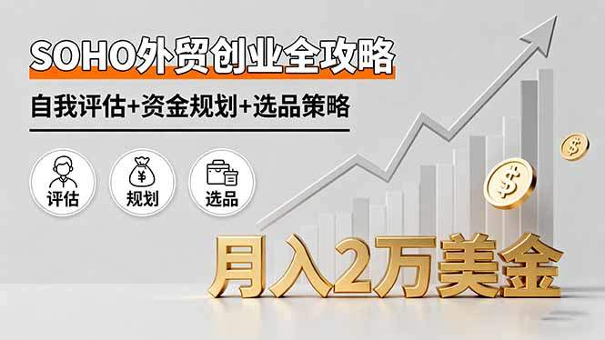 SOHO外贸创业全攻略，自我评估+资金规划+选品策略，月入2万美金-新时光资源网