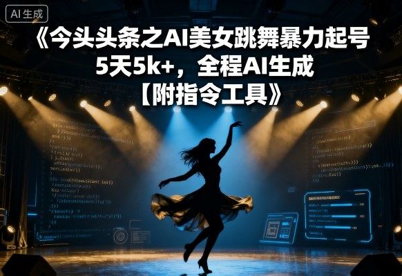 今日头条之AI美女跳舞暴力起号，5天1k+，全程AI生成【附指令工具】-新时光资源网