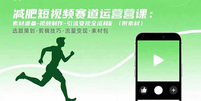 减肥短视频赛道运营课：素材准备-视频制作-引流变现全流程 (附素材-新时光资源网