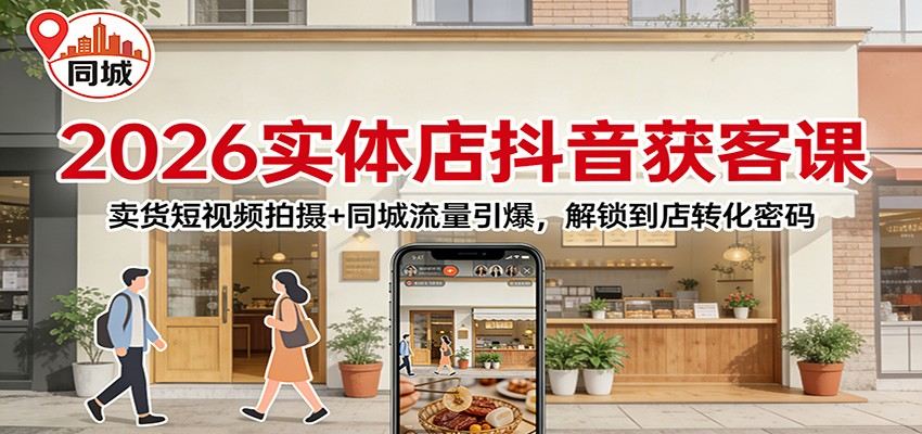 2026实体店抖音获客：卖货短视频拍摄+同城流量引爆，解锁到店转化密码-新时光资源网