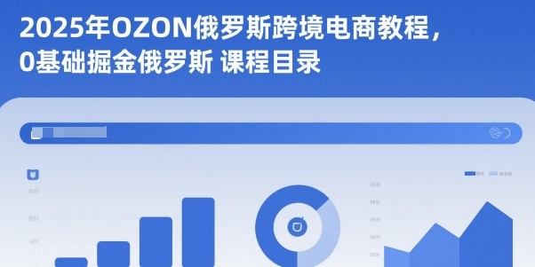 2025年OZON俄罗斯跨境电商教程,0基础掘金俄罗斯-新时光资源网
