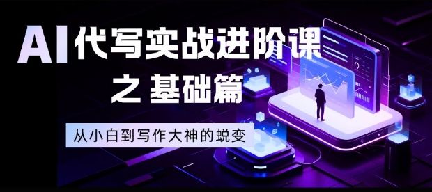 AI代写实战进阶课之基础篇,从小白到写作大神的蜕变【揭秘】-新时光资源网