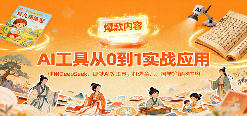 AI工具实战应用，零基础使用DeepSeek、即梦AI等打造育儿、国学等可变现的爆款作品-新时光资源网