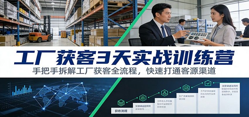工厂获客3天实战训练营：手把手拆解工厂获客全流程，快速打通客源渠道-新时光资源网