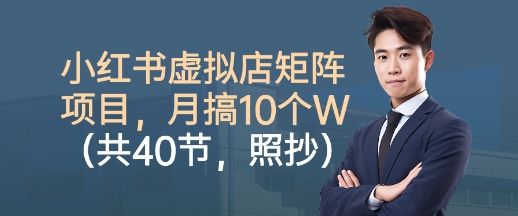 小红书虚拟店矩阵项目，照抄照做，月搞1W+(共40节)-新时光资源网