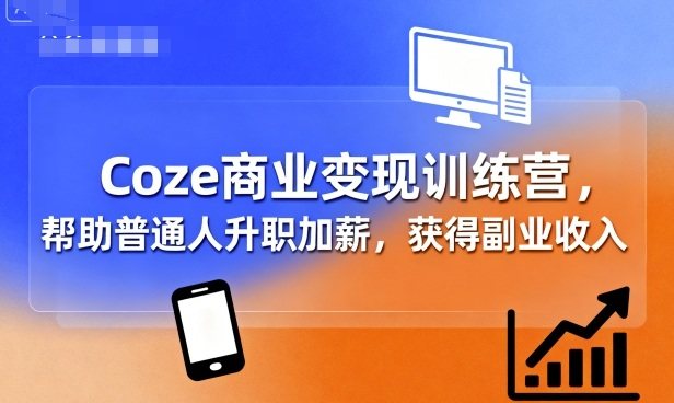 Coze商业变现训练营，帮助普通人升职加薪， 获得副业收入-新时光资源网