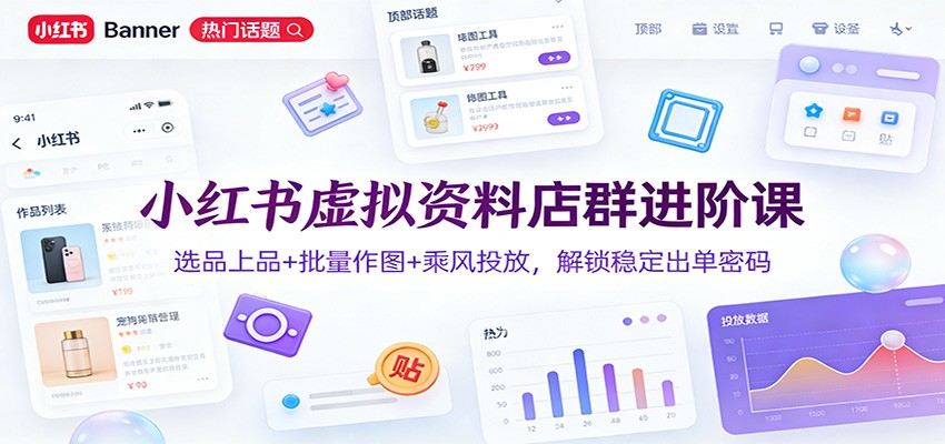小红书虚拟资料店群进阶课：选品上品+批量作图+乘风投放，解锁稳定出单密码-新时光资源网