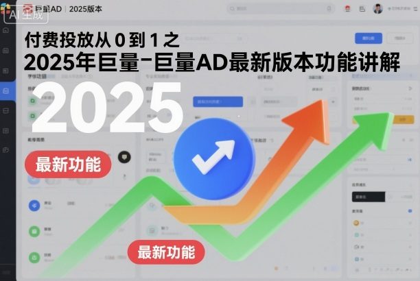 付费投放从0到1之2025年巨量AD最新版本功能讲解-新时光资源网