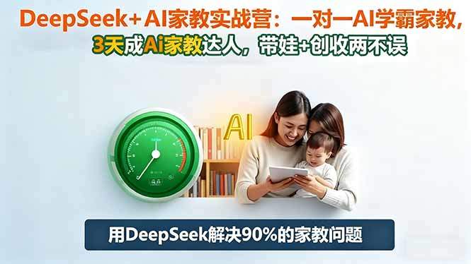 DeepSeek+AI家教实战营:1对1AI学霸家教,3天成Ai家教达人,带娃+创收两不误-新时光资源网